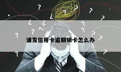 浦发信用卡逾期锁卡怎么办