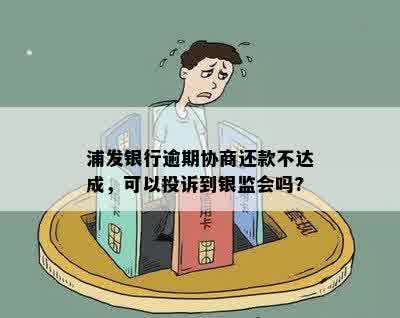 浦发银行逾期协商还款不达成，可以投诉到银监会吗?