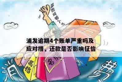 浦发逾期4个账单严重吗及应对措，还款是否影响征信