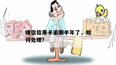 捷信信用卡逾期半年了，如何处理？