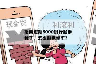 招商逾期8000银行起诉我了，怎么避免坐牢？