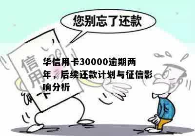 华信用卡30000逾期两年，后续还款计划与征信影响分析