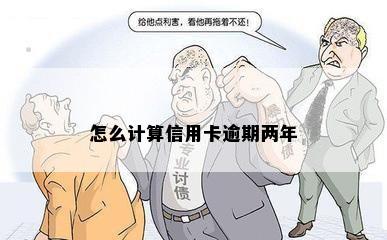 怎么计算信用卡逾期两年