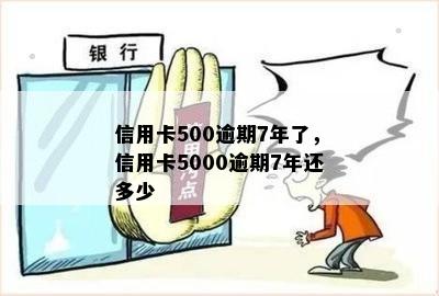 信用卡500逾期7年了，信用卡5000逾期7年还多少