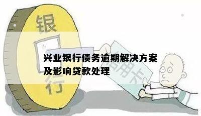 兴业银行债务逾期解决方案及影响贷款处理