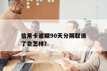 信用卡逾期90天分期取消了会怎样？