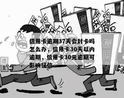 信用卡逾期37天会封卡吗怎么办，信用卡30天以内逾期，信用卡30元逾期可影响征信