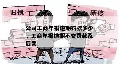 公司工商年报逾期罚款多少，工商年报逾期不交罚款及后果