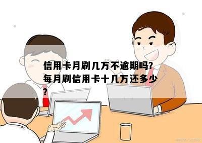 信用卡月刷几万不逾期吗？每月刷信用卡十几万还多少？