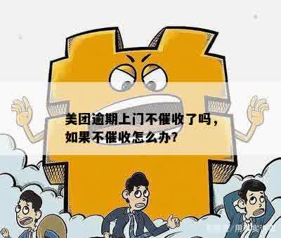 美团逾期上门不催收了吗，如果不催收怎么办？