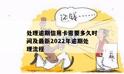 处理逾期信用卡需要多久时间及最新2022年逾期处理流程