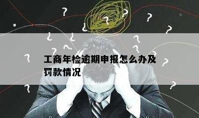 工商年检逾期申报怎么办及罚款情况