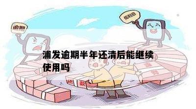 浦发逾期半年还清后能继续使用吗