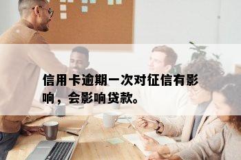 信用卡逾期一次对征信有影响，会影响贷款。