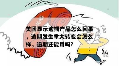 美团显示逾期产品怎么回事，逾期发生重大转变会怎么样，逾期还能用吗？