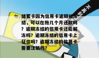 储蓄卡因为信用卡逾期被冻结，可以在拖几个月还款吗？逾期冻结的信用卡还能解冻吗？逾期冻结的信用卡上征信吗？逾期冻结的信用卡需要注销吗？