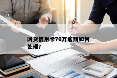 网贷信用卡70万逾期如何处理？