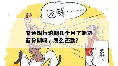 交通银行逾期几个月了能协商分期吗，怎么还款？