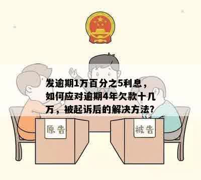 发逾期1万百分之5利息，如何应对逾期4年欠款十几万，被起诉后的解决方法？