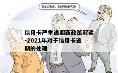 信用卡严重逾期新政策解读-2021年对于信用卡逾期的处理