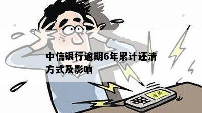 中信银行逾期6年累计还清方式及影响