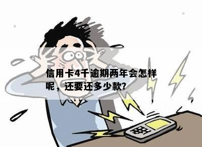 信用卡4千逾期两年会怎样呢，还要还多少款？