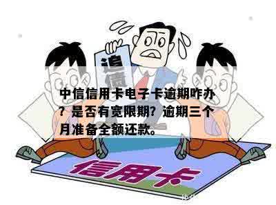 中信信用卡电子卡逾期咋办？是否有宽限期？逾期三个月准备全额还款。