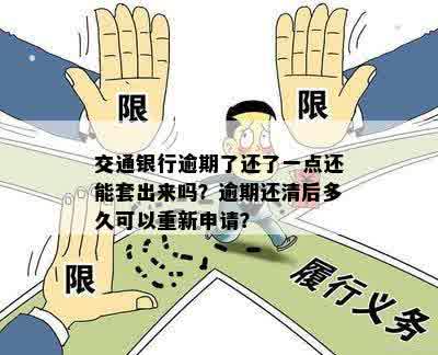 交通银行逾期了还了一点还能套出来吗？逾期还清后多久可以重新申请？