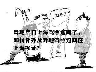 异地户口上海驾照逾期了，如何补办及外地驾照过期在上海换证？