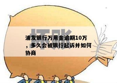 浦发银行万用金逾期10万，多久会被银行起诉并如何协商