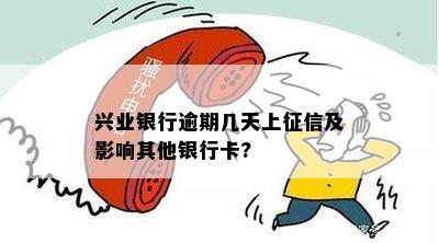 兴业银行逾期几天上征信及影响其他银行卡?