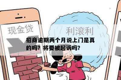 招商逾期两个月说上门是真的吗？将要被起诉吗？