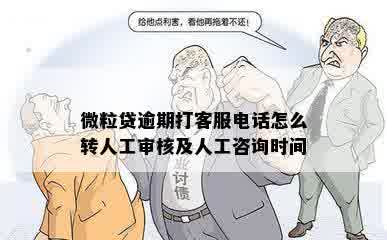 微粒贷逾期打客服电话怎么转人工审核及人工咨询时间