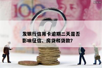 发银行信用卡逾期二天是否影响征信、房贷和贷款？