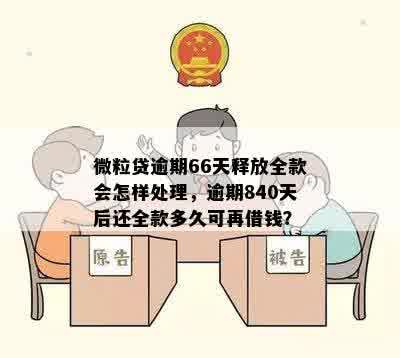 微粒贷逾期66天释放全款会怎样处理，逾期840天后还全款多久可再借钱？