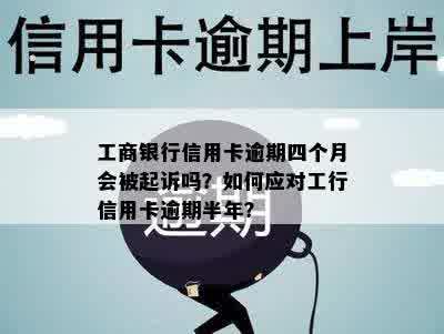 工商银行信用卡逾期四个月会被起诉吗？如何应对工行信用卡逾期半年？