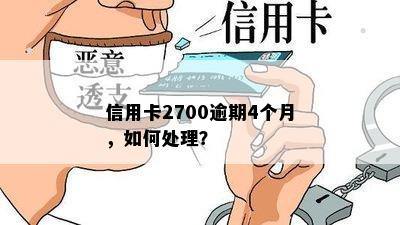 信用卡2700逾期4个月，如何处理？