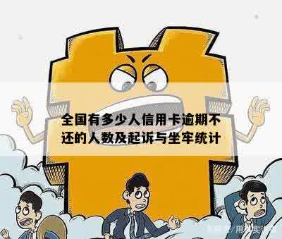 全国有多少人信用卡逾期不还的人数及起诉与坐牢统计