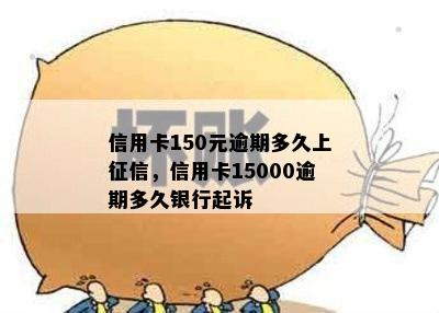 信用卡150元逾期多久上征信，信用卡15000逾期多久银行起诉