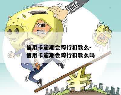 信用卡逾期会跨行扣款么-信用卡逾期会跨行扣款么吗