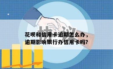 花呗和信用卡逾期怎么办，逾期影响银行办信用卡吗？