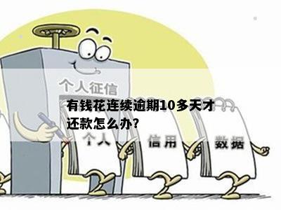 有钱花连续逾期10多天才还款怎么办？