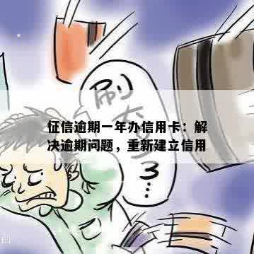 征信逾期一年办信用卡：解决逾期问题，重新建立信用