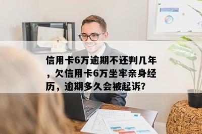 信用卡6万逾期不还判几年，欠信用卡6万坐牢亲身经历，逾期多久会被起诉？