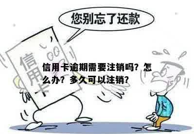 信用卡逾期需要注销吗？怎么办？多久可以注销？