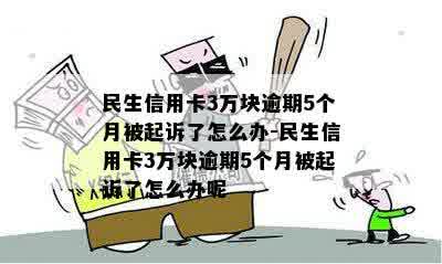 民生信用卡3万块逾期5个月被起诉了怎么办-民生信用卡3万块逾期5个月被起诉了怎么办呢