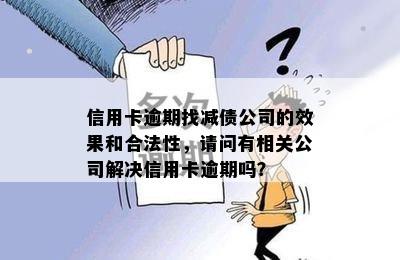 信用卡逾期找减债公司的效果和合法性，请问有相关公司解决信用卡逾期吗？