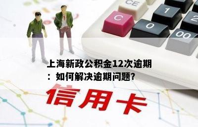 上海新政公积金12次逾期：如何解决逾期问题？