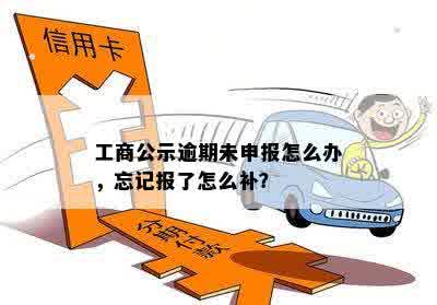 工商公示逾期未申报怎么办，忘记报了怎么补？