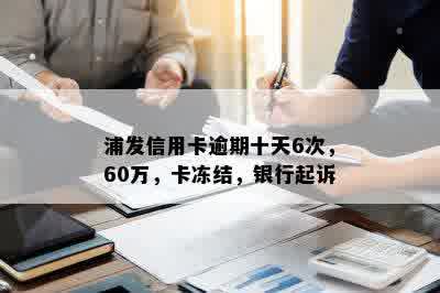 浦发信用卡逾期十天6次，60万，卡冻结，银行起诉